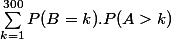 \sum_{k=1}^{300}P(B=k).P(A>k)